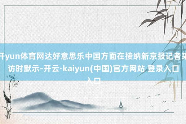 开yun体育网达好意思乐中国方面在接纳新京报记者采访时默示-开云·kaiyun(中国)官方网站 登录入口